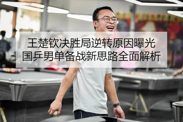 王楚钦决胜局逆转原因曝光 国乒男单备战新思路全面解析
